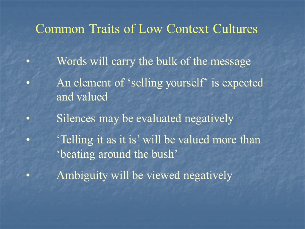 Common Traits of Low Context Cultures Words will carry the bulk of the message